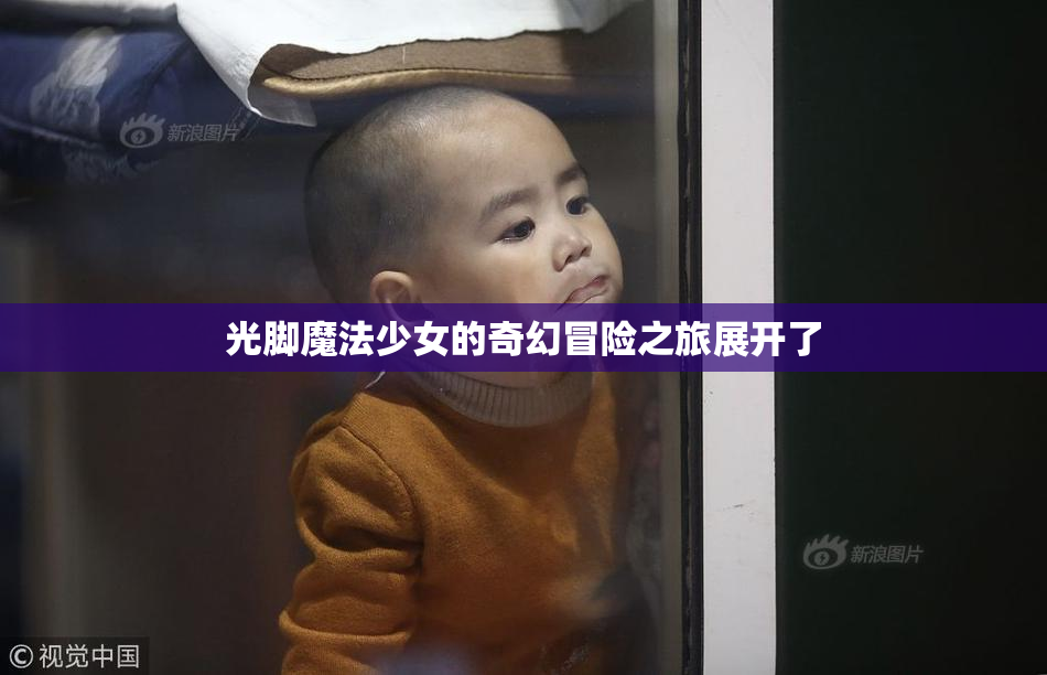 光脚魔法少女的奇幻冒险之旅展开了