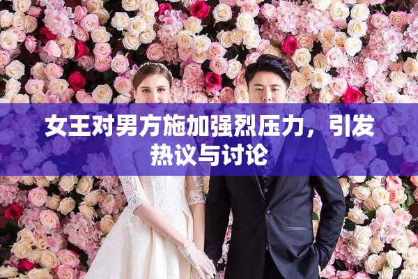女王对男方施加强烈压力，引发热议与讨论