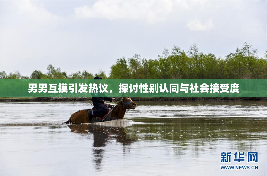 男男互摸引发热议，探讨性别认同与社会接受度