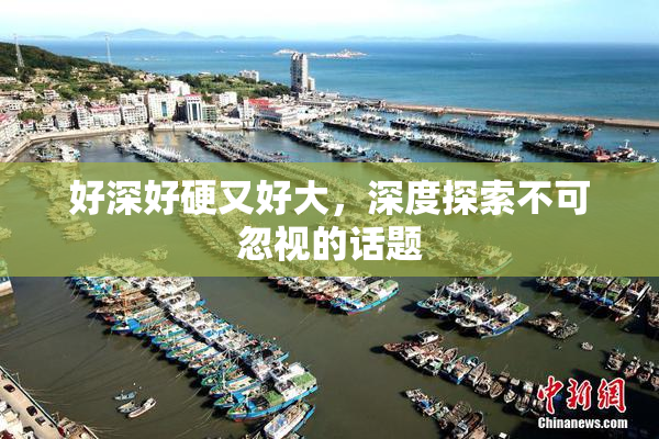 好深好硬又好大，深度探索不可忽视的话题