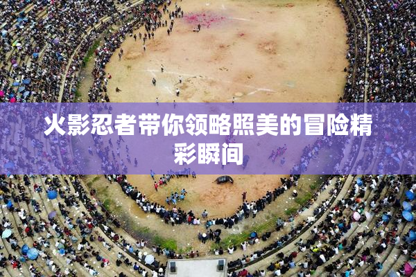 火影忍者带你领略照美的冒险精彩瞬间