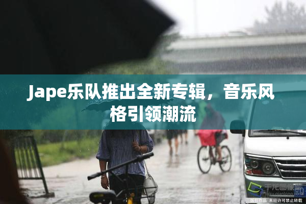 Jape乐队推出全新专辑，音乐风格引领潮流