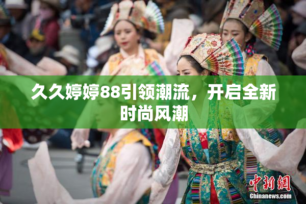 久久婷婷88引领潮流，开启全新时尚风潮