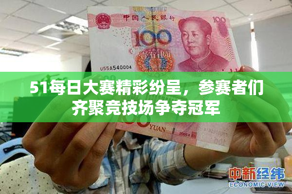 51每日大赛精彩纷呈，参赛者们齐聚竞技场争夺冠军