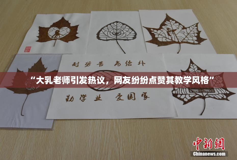 “大乳老师引发热议，网友纷纷点赞其教学风格”