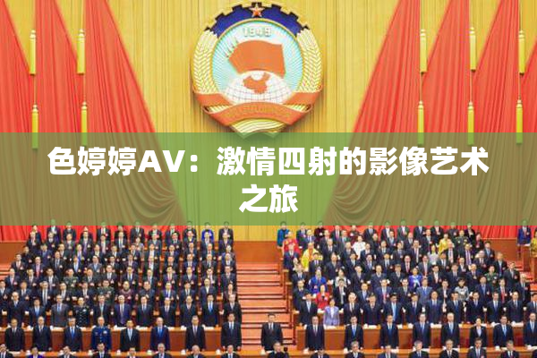 色婷婷AV：激情四射的影像艺术之旅