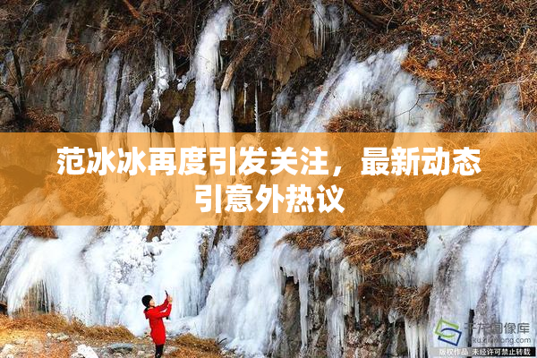 范冰冰再度引发关注，最新动态引意外热议