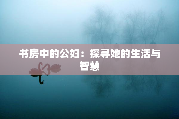 书房中的公妇：探寻她的生活与智慧