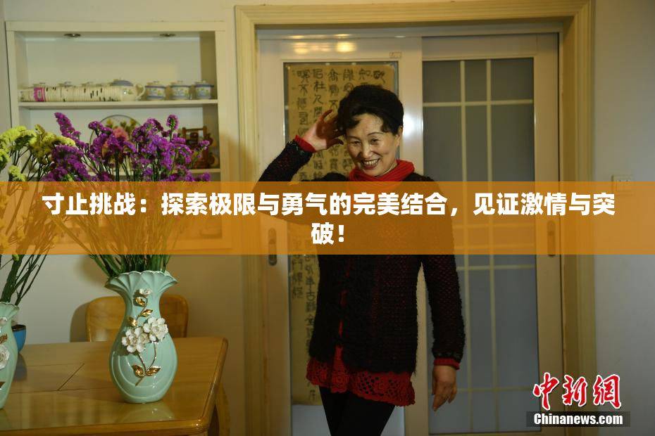 寸止挑战：探索极限与勇气的完美结合，见证激情与突破！