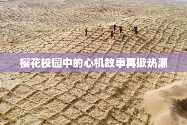 樱花校园中的心机故事再掀热潮
