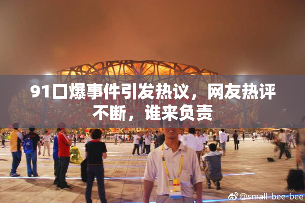91口爆事件引发热议，网友热评不断，谁来负责
