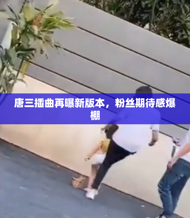 唐三插曲再曝新版本，粉丝期待感爆棚