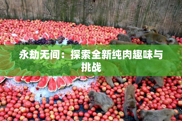 永劫无间：探索全新纯肉趣味与挑战