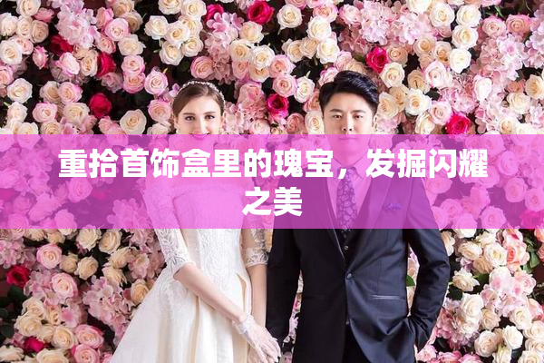 重拾首饰盒里的瑰宝，发掘闪耀之美