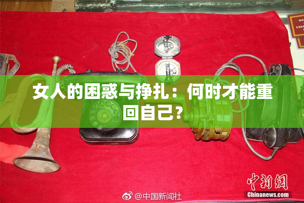 女人的困惑与挣扎：何时才能重回自己？