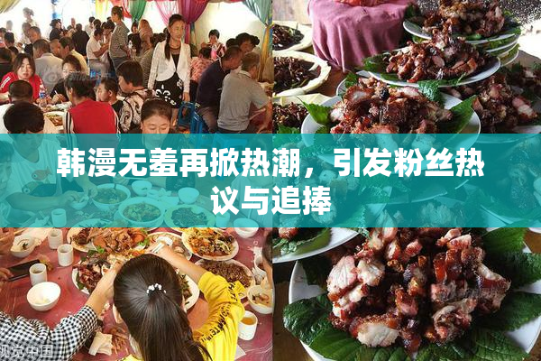 韩漫无羞再掀热潮，引发粉丝热议与追捧