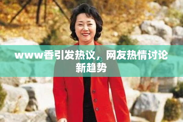 www香引发热议，网友热情讨论新趋势