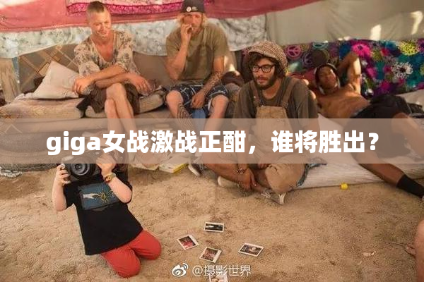 giga女战激战正酣，谁将胜出？