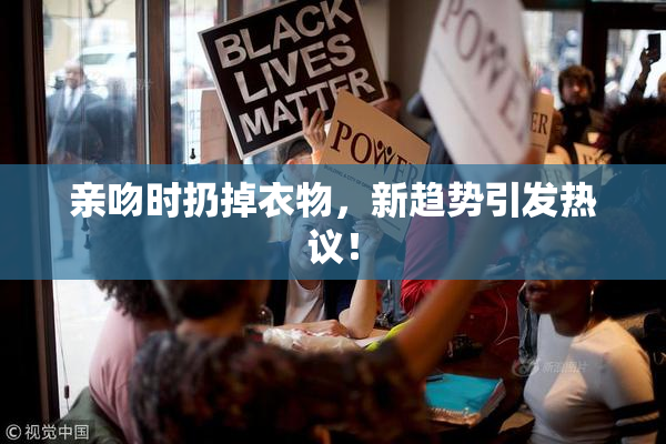 亲吻时扔掉衣物，新趋势引发热议！