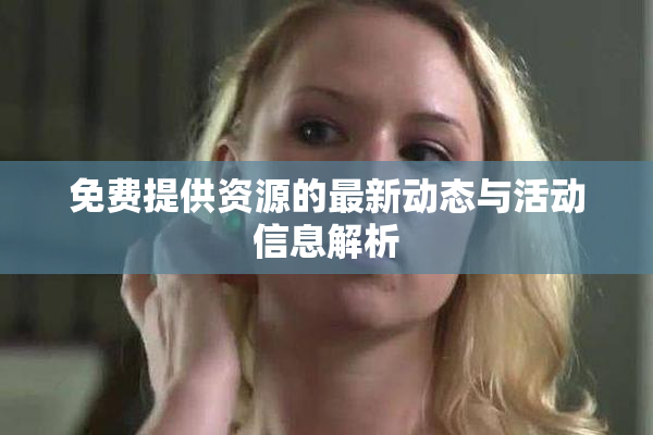免费提供资源的最新动态与活动信息解析