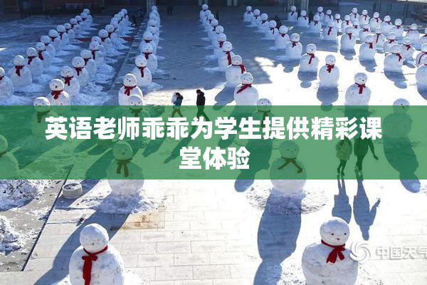 英语老师乖乖为学生提供精彩课堂体验