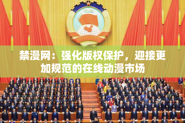 禁漫网：强化版权保护，迎接更加规范的在线动漫市场