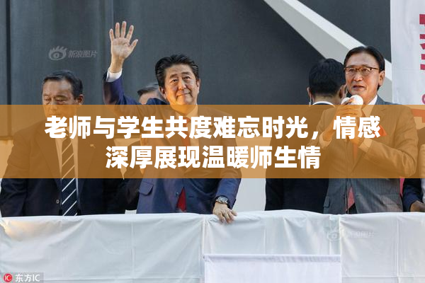 老师与学生共度难忘时光，情感深厚展现温暖师生情