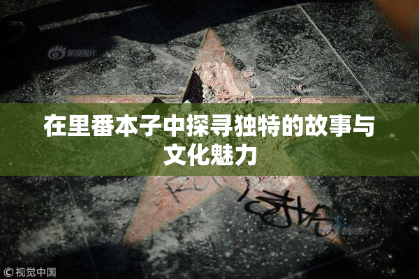 在里番本子中探寻独特的故事与文化魅力