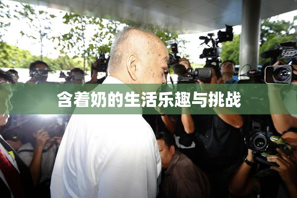含着奶的生活乐趣与挑战