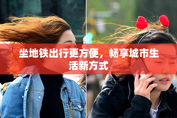 坐地铁出行更方便，畅享城市生活新方式