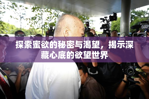 探索蜜欲的秘密与渴望，揭示深藏心底的欲望世界
