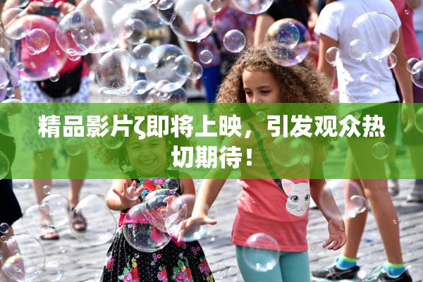 精品影片ζ即将上映，引发观众热切期待！