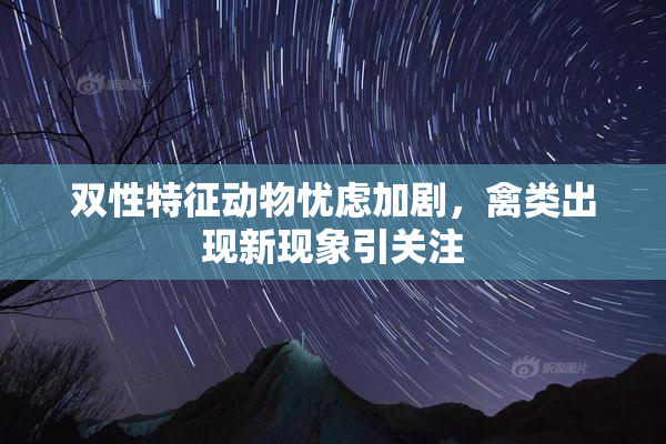 双性特征动物忧虑加剧，禽类出现新现象引关注