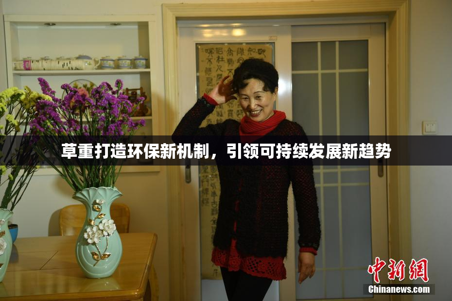 草重打造环保新机制，引领可持续发展新趋势