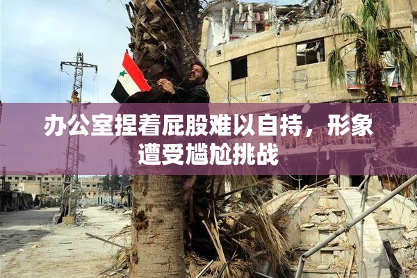 办公室捏着屁股难以自持，形象遭受尴尬挑战