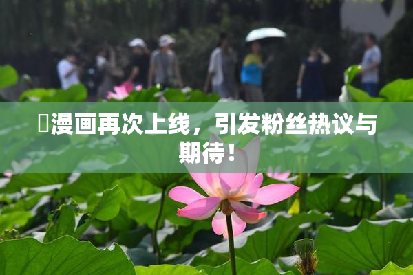 囧漫画再次上线，引发粉丝热议与期待！
