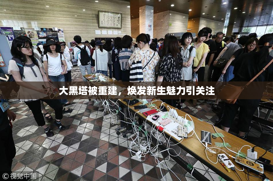 大黑塔被重建，焕发新生魅力引关注