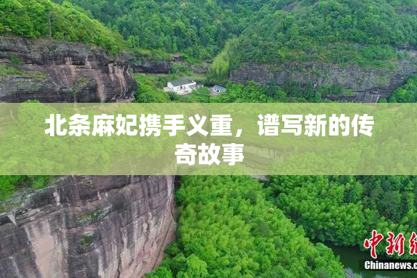 北条麻妃携手义重，谱写新的传奇故事