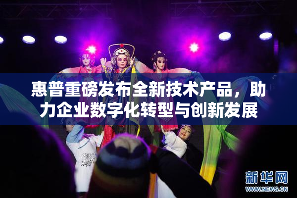 惠普重磅发布全新技术产品，助力企业数字化转型与创新发展