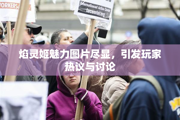 焰灵姬魅力图片尽显，引发玩家热议与讨论