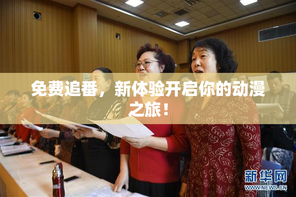 免费追番，新体验开启你的动漫之旅！