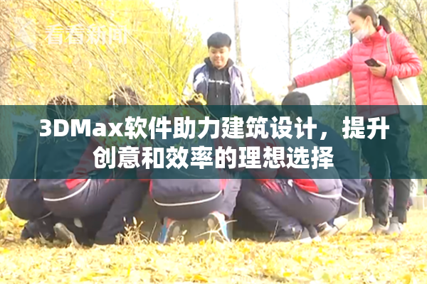 3DMax软件助力建筑设计，提升创意和效率的理想选择