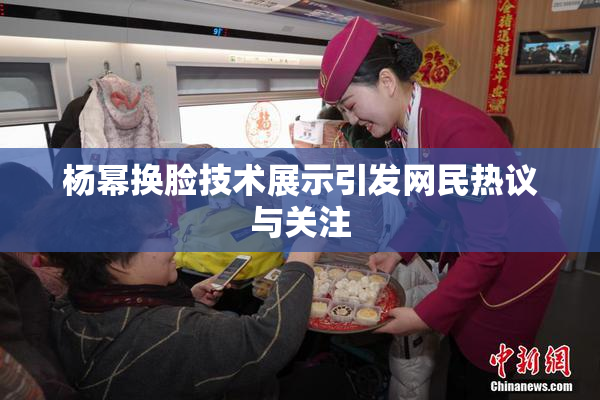 杨幂换脸技术展示引发网民热议与关注