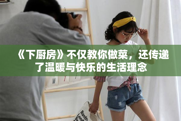 《下厨房》不仅教你做菜，还传递了温暖与快乐的生活理念