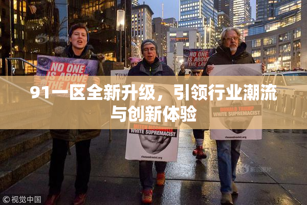 91一区全新升级，引领行业潮流与创新体验