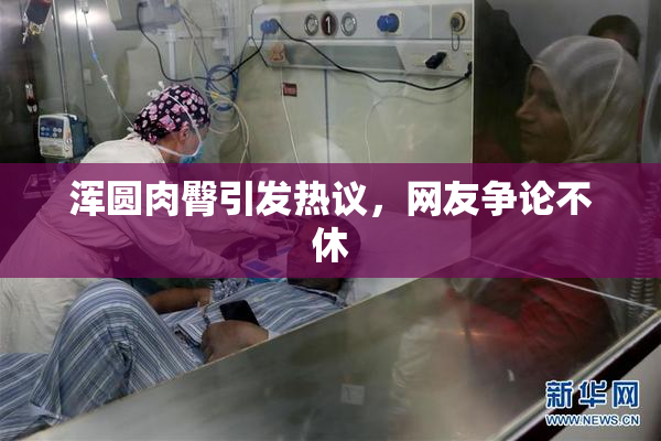 浑圆肉臀引发热议，网友争论不休