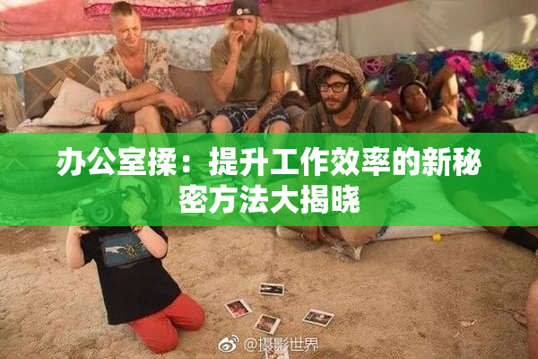 办公室揉：提升工作效率的新秘密方法大揭晓