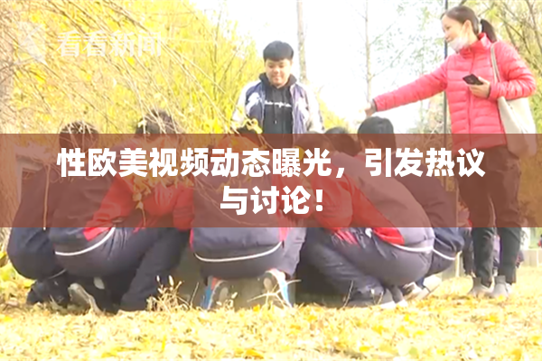性欧美视频动态曝光，引发热议与讨论！
