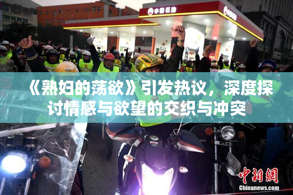 《熟妇的荡欲》引发热议，深度探讨情感与欲望的交织与冲突