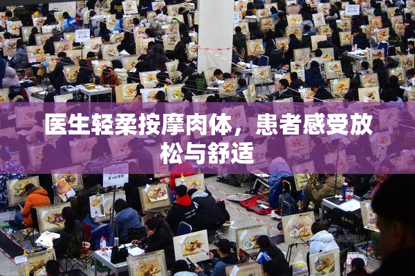 医生轻柔按摩肉体，患者感受放松与舒适
